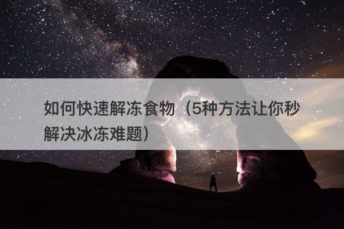 如何快速解冻食物（5种方法让你秒解决冰冻难题）