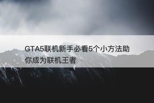 GTA5联机新手必看5个小方法助你成为联机王者