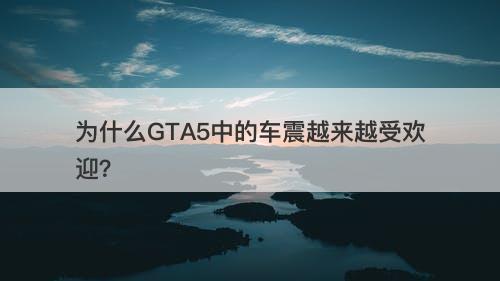 为什么GTA5中的车震越来越受欢迎？