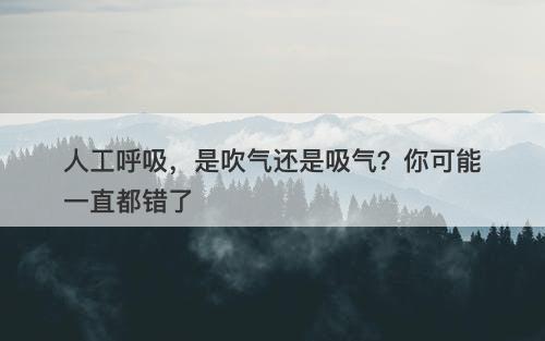 人工呼吸，是吹气还是吸气？你可能一直都错了