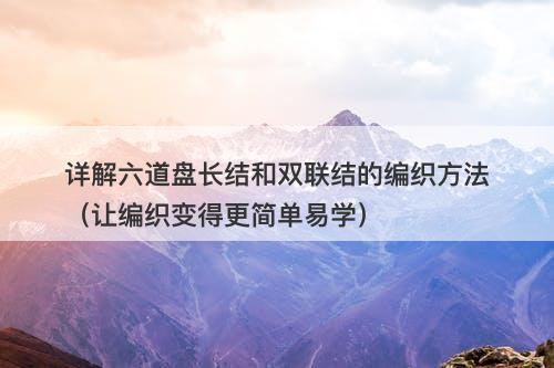 详解六道盘长结和双联结的编织方法（让编织变得更简单易学）