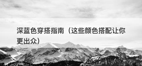 深蓝色穿搭指南（这些颜色搭配让你更出众）