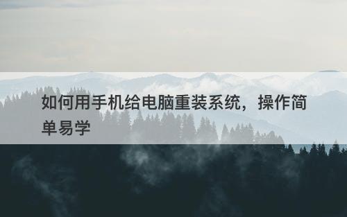 如何用手机给电脑重装系统，操作简单易学