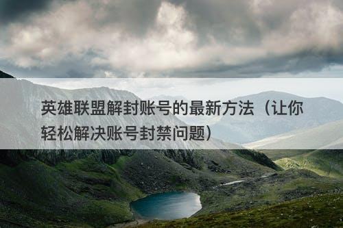 英雄联盟解封账号的最新方法（让你轻松解决账号封禁问题）