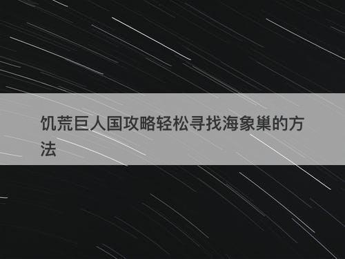 饥荒巨人国攻略轻松寻找海象巢的方法