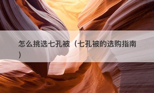 怎么挑选七孔被（七孔被的选购指南）