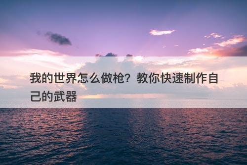我的世界怎么做枪？教你快速制作自己的武器