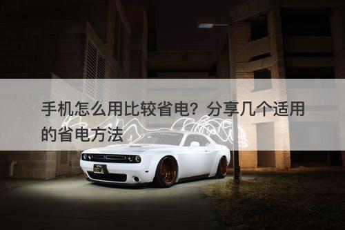 手机怎么用比较省电？分享几个适用的省电方法