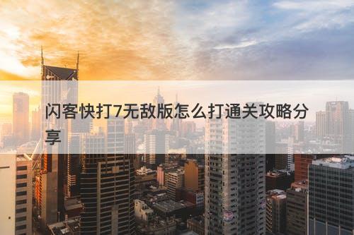 闪客快打7无敌版怎么打通关攻略分享