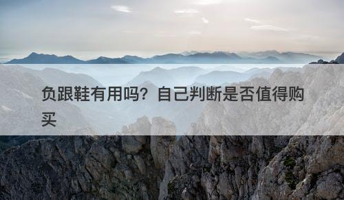 负跟鞋有用吗？自己判断是否值得购买