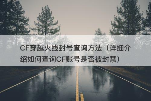 CF穿越火线封号查询方法（详细介绍如何查询CF账号是否被封禁）