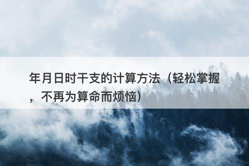 年月日时干支的计算方法（轻松掌握，不再为算命而烦恼）