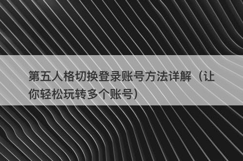第五人格切换登录账号方法详解（让你轻松玩转多个账号）