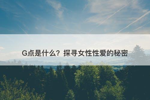 G点是什么？探寻女性性爱的秘密