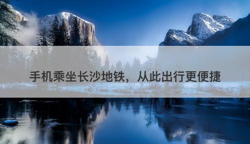 手机乘坐长沙地铁，从此出行更便捷
