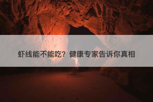 虾线能不能吃？健康专家告诉你真相
