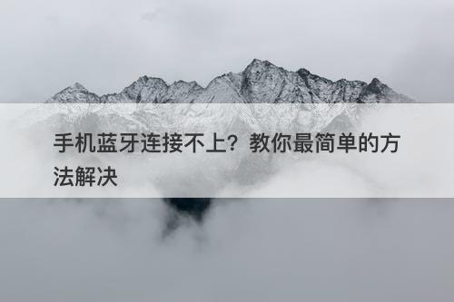 手机蓝牙连接不上？教你最简单的方法解决