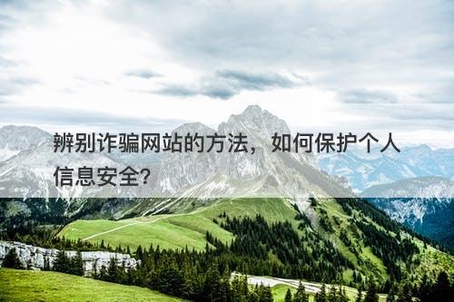 辨别诈骗网站的方法，如何保护个人信息安全？