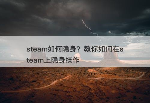 steam如何隐身？教你如何在steam上隐身操作