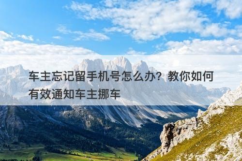 车主忘记留手机号怎么办？教你如何有效通知车主挪车
