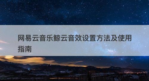 网易云音乐鲸云音效设置方法及使用指南
