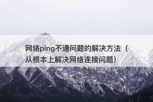 网络ping不通问题的解决方法（从根本上解决网络连接问题）