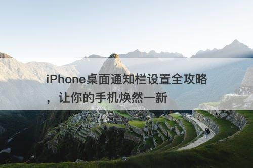 iPhone桌面通知栏设置全攻略，让你的手机焕然一新