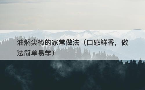 油焖尖椒的家常做法（口感鲜香，做法简单易学）