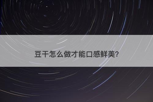 豆干怎么做才能口感鲜美？