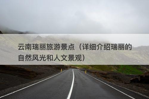 云南瑞丽旅游景点（详细介绍瑞丽的自然风光和人文景观）