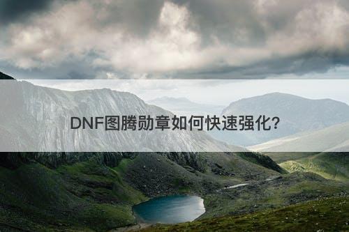 DNF图腾勋章如何快速强化？