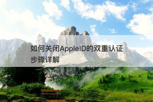 如何关闭AppleID的双重认证步骤详解