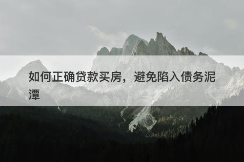 如何正确贷款买房，避免陷入债务泥潭