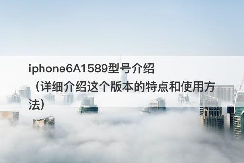 iphone6A1589型号介绍（详细介绍这个版本的特点和使用方法）