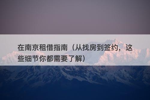 在南京租借指南（从找房到签约，这些细节你都需要了解）