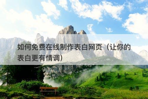 如何免费在线制作表白网页（让你的表白更有情调）