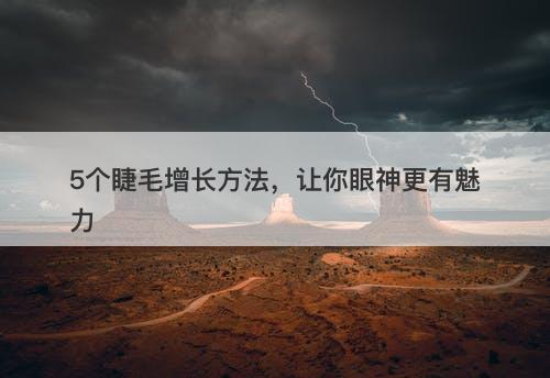 5个睫毛增长方法，让你眼神更有魅力