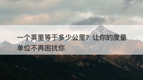 一个英里等于多少公里？让你的度量单位不再困扰你