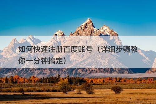 如何快速注册百度账号（详细步骤教你一分钟搞定）