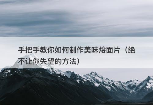 手把手教你如何制作美味烩面片（绝不让你失望的方法）