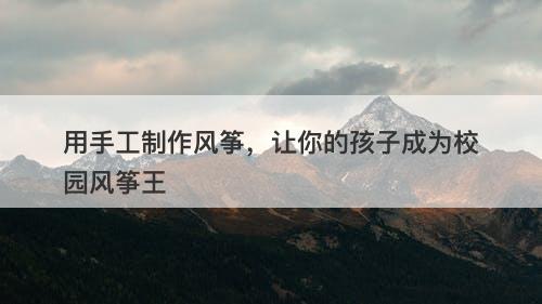 用手工制作风筝，让你的孩子成为校园风筝王