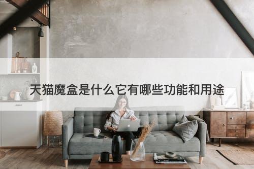 天猫魔盒是什么它有哪些功能和用途