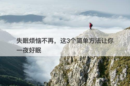 失眠烦恼不再，这3个简单方法让你一夜好眠