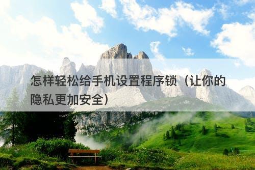 怎样轻松给手机设置程序锁（让你的隐私更加安全）
