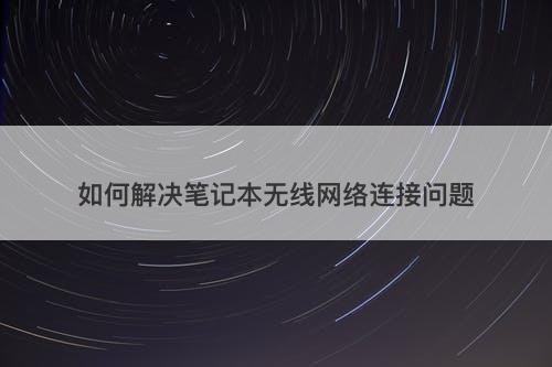 如何解决笔记本无线网络连接问题