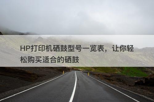 HP打印机硒鼓型号一览表，让你轻松购买适合的硒鼓