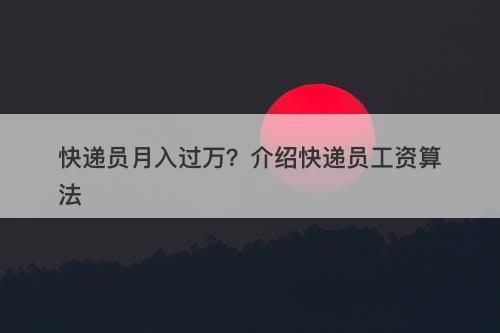 快递员月入过万？介绍快递员工资算法