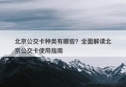 北京公交卡种类有哪些？全面解读北京公交卡使用指南