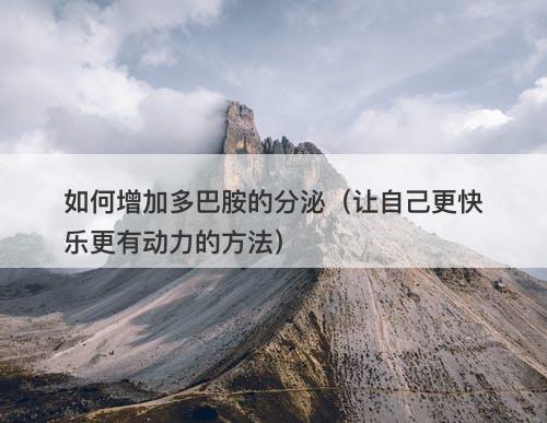 如何增加多巴胺的分泌（让自己更快乐更有动力的方法）