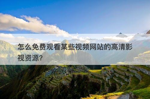 怎么免费观看某些视频网站的高清影视资源？